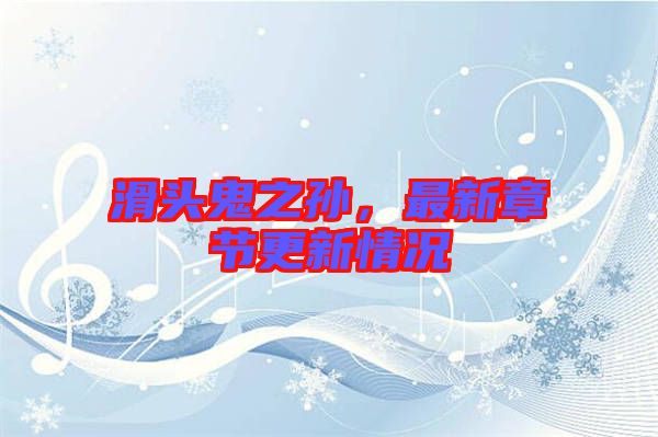 滑頭鬼之孫，最新章節(jié)更新情況