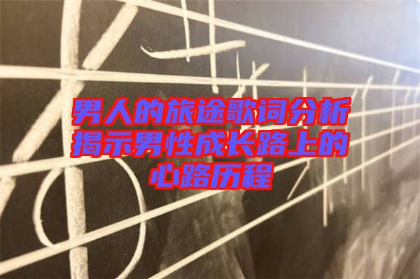 男人的旅途歌詞分析揭示男性成長路上的心路歷程