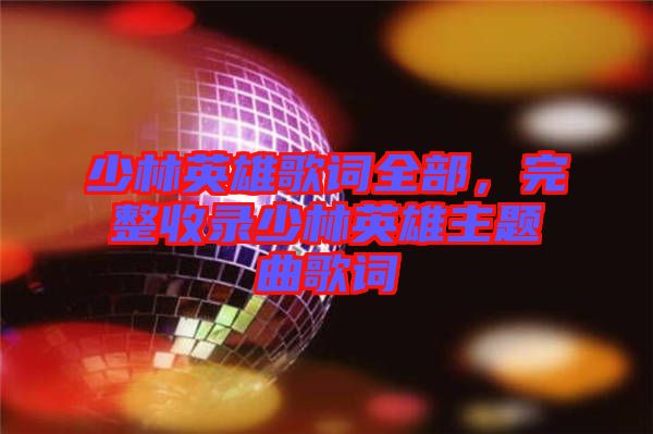 少林英雄歌詞全部，完整收錄少林英雄主題曲歌詞