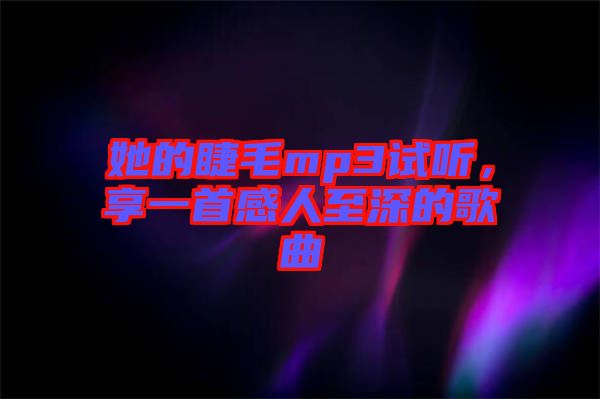 她的睫毛mp3試聽(tīng)，享一首感人至深的歌曲