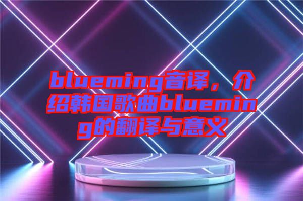 blueming音譯，介紹韓國歌曲blueming的翻譯與意義