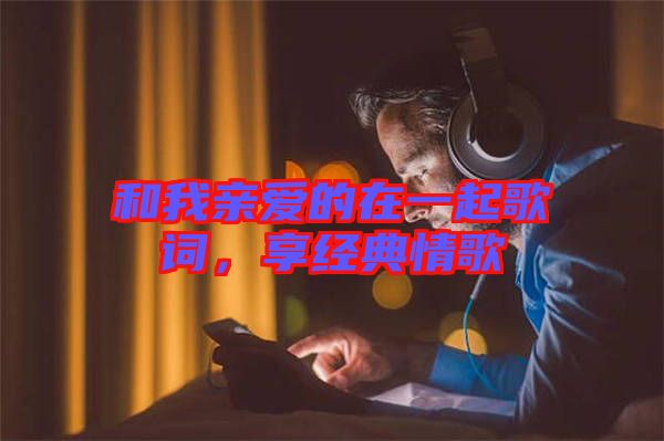 和我親愛的在一起歌詞，享經(jīng)典情歌