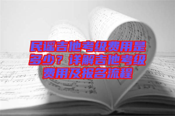 民謠吉他考級(jí)費(fèi)用是多少？詳解吉他考級(jí)費(fèi)用及報(bào)名流程