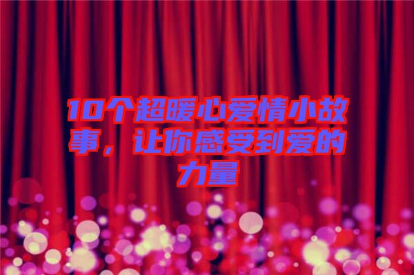 10個(gè)超暖心愛情小故事，讓你感受到愛的力量