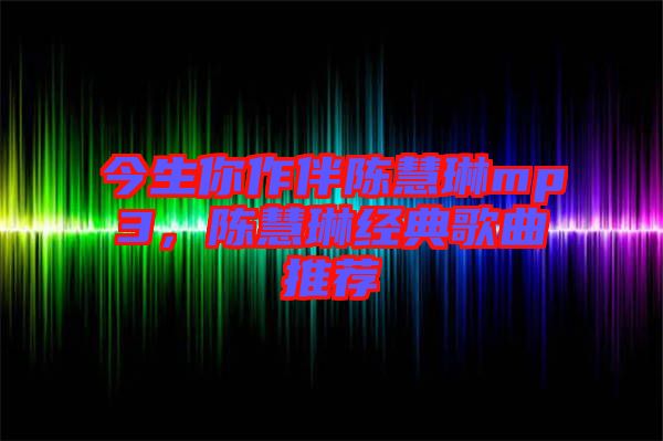 今生你作伴陳慧琳mp3，陳慧琳經(jīng)典歌曲推薦