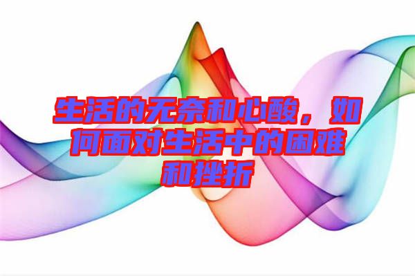 生活的無(wú)奈和心酸，如何面對(duì)生活中的困難和挫折