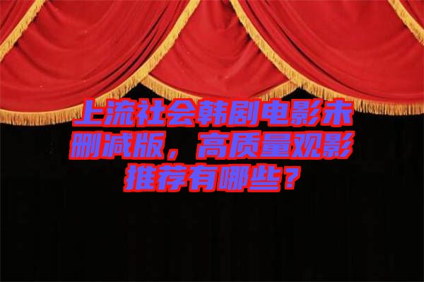 上流社會韓劇電影未刪減版，高質量觀影推薦有哪些？