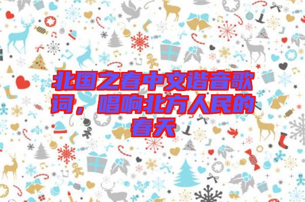 北國(guó)之春中文諧音歌詞，唱響北方人民的春天