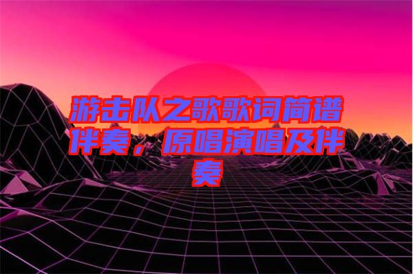 游擊隊(duì)之歌歌詞簡譜伴奏，原唱演唱及伴奏