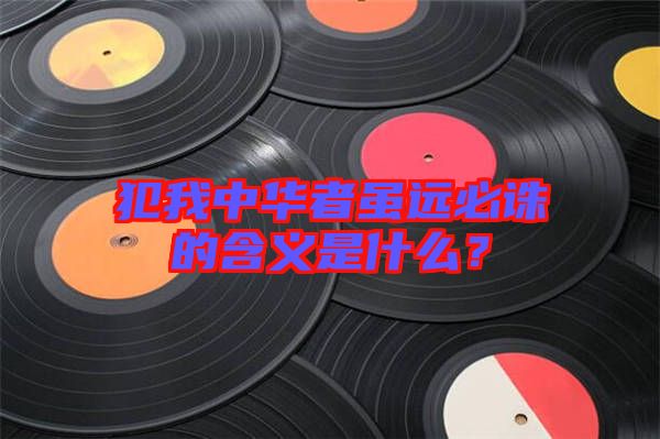 犯我中華者雖遠必誅的含義是什么？