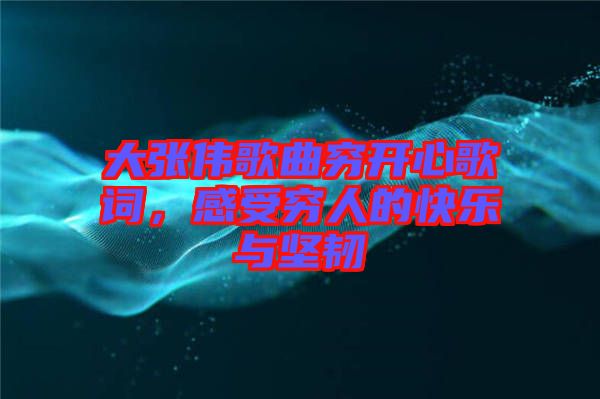 大張偉歌曲窮開心歌詞，感受窮人的快樂與堅(jiān)韌