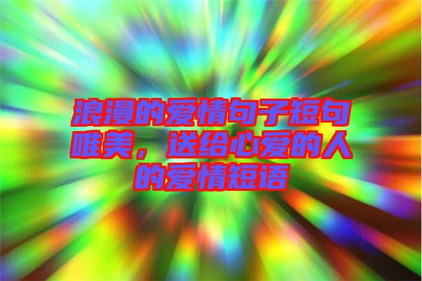 浪漫的愛(ài)情句子短句唯美，送給心愛(ài)的人的愛(ài)情短語(yǔ)