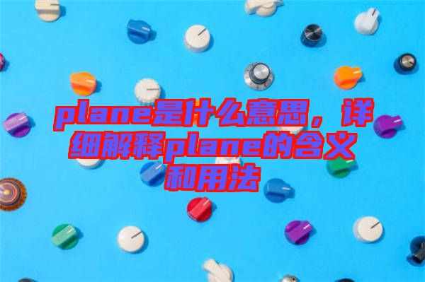 plane是什么意思，詳細(xì)解釋plane的含義和用法