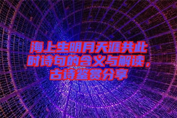 海上生明月天涯共此時(shí)詩(shī)句的含義與解讀，古詩(shī)鑒賞分享