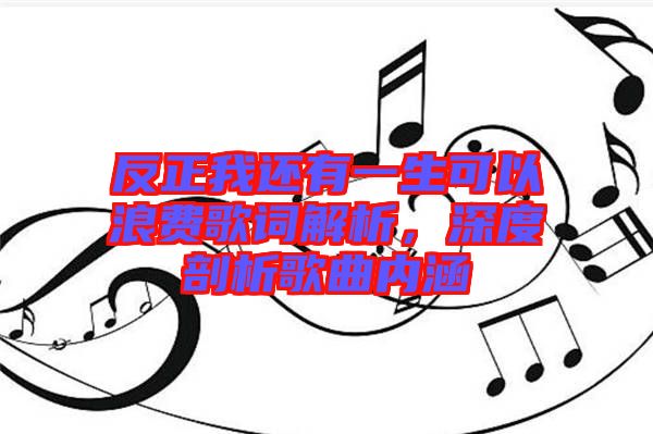 反正我還有一生可以浪費(fèi)歌詞解析，深度剖析歌曲內(nèi)涵