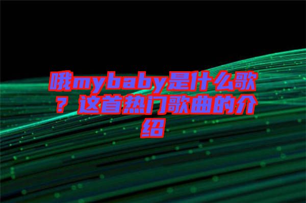 哦mybaby是什么歌？這首熱門歌曲的介紹