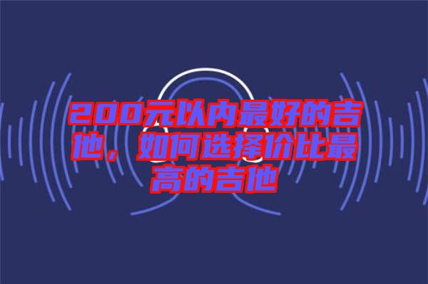 200元以內(nèi)最好的吉他，如何選擇價(jià)比最高的吉他