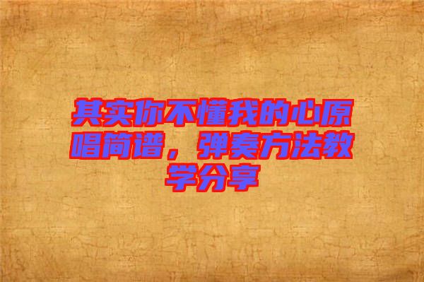 其實(shí)你不懂我的心原唱簡譜，彈奏方法教學(xué)分享