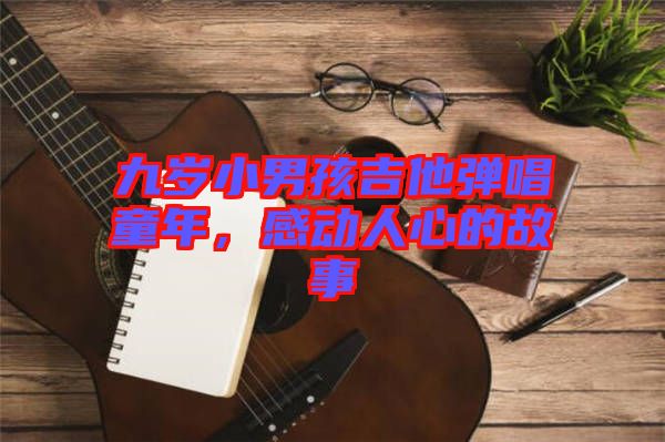 九歲小男孩吉他彈唱童年，感動人心的故事