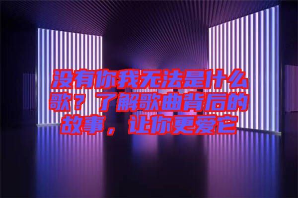 沒有你我無法是什么歌？了解歌曲背后的故事，讓你更愛它