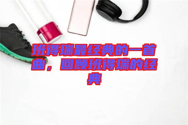 班得瑞最經典的一首曲，回顧班得瑞的經典