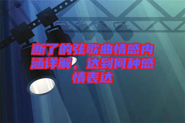 斷了的弦歌曲情感內(nèi)涵詳解，達(dá)到何種感情表達(dá)