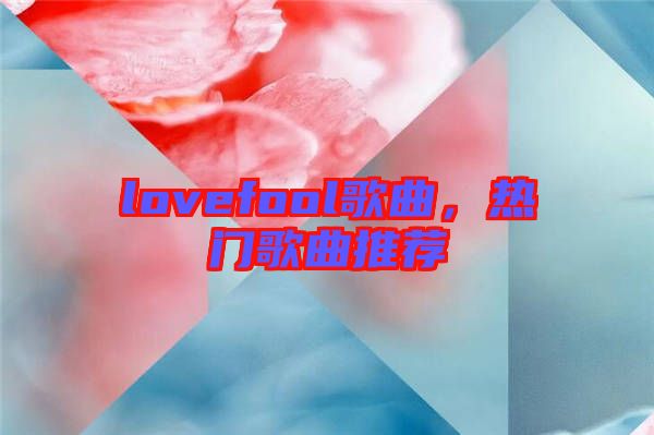 lovefool歌曲，熱門歌曲推薦