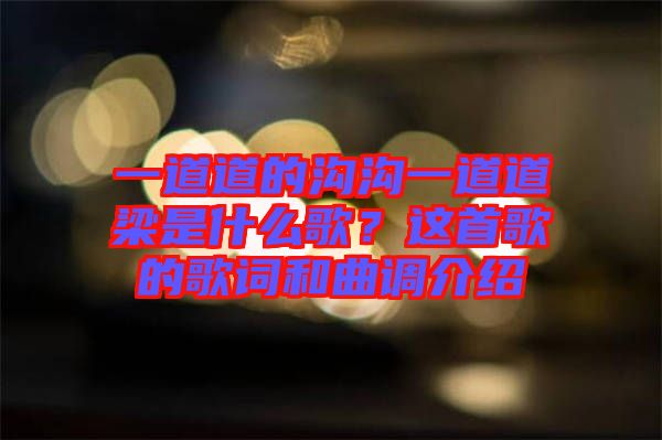 一道道的溝溝一道道梁是什么歌？這首歌的歌詞和曲調(diào)介紹