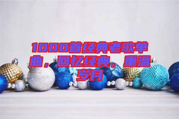 1000首經(jīng)典老歌單曲，回憶經(jīng)典，重溫歲月