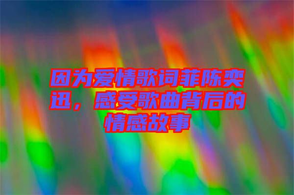 因為愛情歌詞菲陳奕迅，感受歌曲背后的情感故事