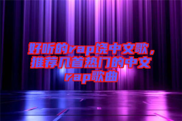 好聽(tīng)的rap饒中文歌，推薦幾首熱門(mén)的中文rap歌曲