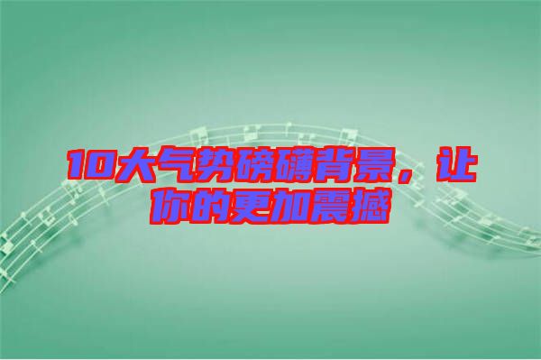 10大氣勢磅礴背景，讓你的更加震撼