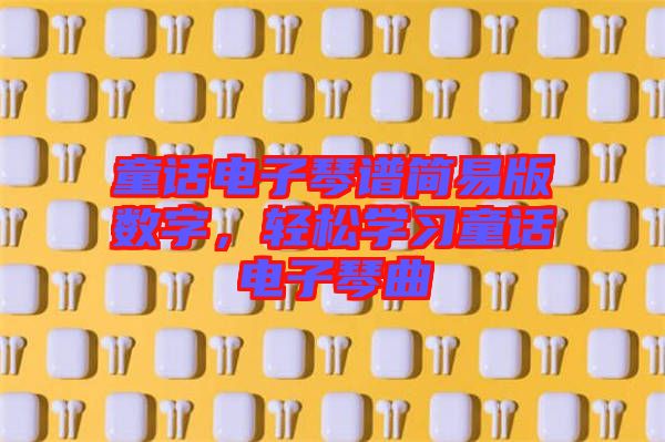 童話電子琴譜簡易版數(shù)字，輕松學(xué)習(xí)童話電子琴曲