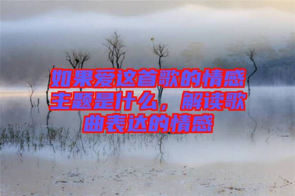 如果愛(ài)這首歌的情感主題是什么，解讀歌曲表達(dá)的情感