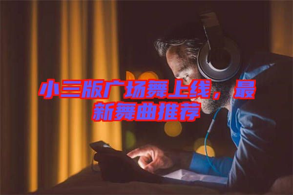 小三版廣場(chǎng)舞上線，最新舞曲推薦