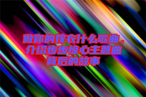 做你的嫁衣什么歌曲，介紹步步驚心主題曲背后的故事