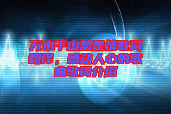 萬水千山總是情歌詞翻譯，感動人心的歌曲歌詞介紹