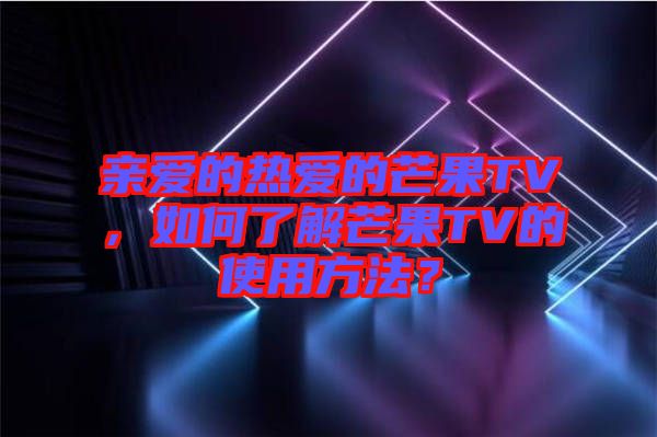 親愛的熱愛的芒果TV，如何了解芒果TV的使用方法？