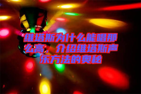 維塔斯為什么能唱那么高，介紹維塔斯聲樂方法的奧秘