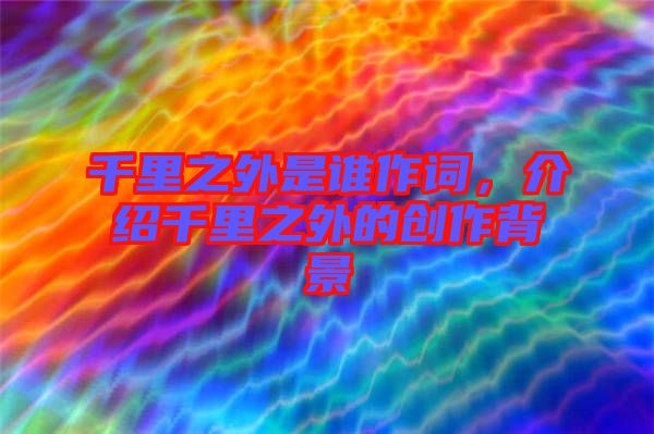 千里之外是誰作詞，介紹千里之外的創(chuàng)作背景