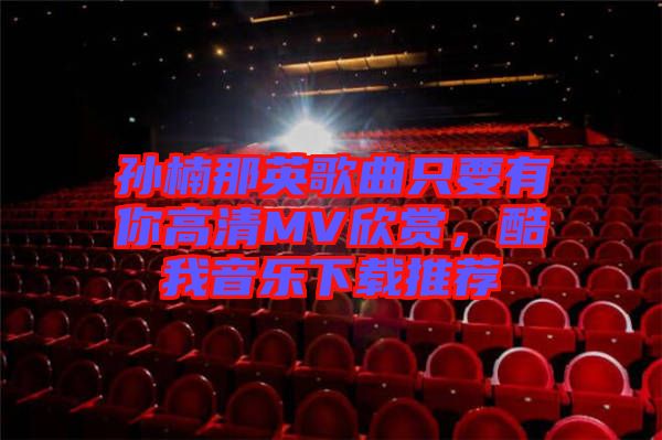 孫楠那英歌曲只要有你高清MV欣賞，酷我音樂下載推薦