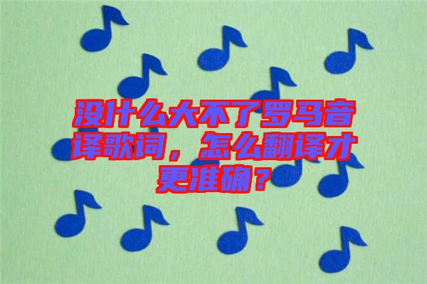 沒什么大不了羅馬音譯歌詞，怎么翻譯才更準確？