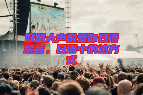 好想大聲說愛你日語諧音，日語中的達方式