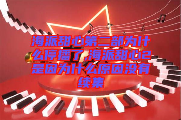 海派甜心第二部為什么停播了,海派甜心2是因?yàn)槭裁丛驔]有續(xù)集