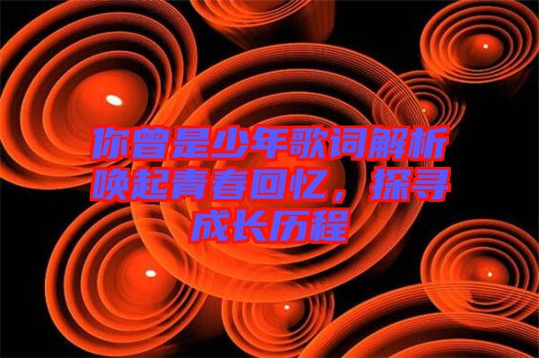 你曾是少年歌詞解析喚起青春回憶，探尋成長(zhǎng)歷程