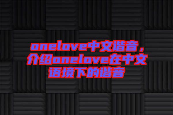 onelove中文諧音，介紹onelove在中文語境下的諧音