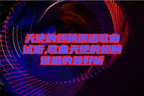 天使的翅膀原唱歌曲試聽,歌曲天使的翅膀誰(shuí)唱的最好聽