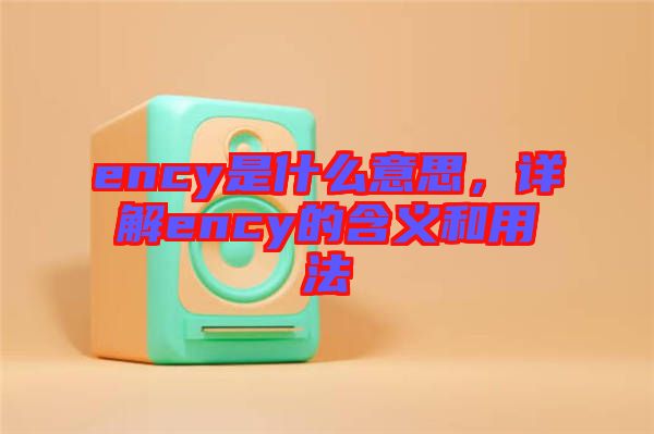 ency是什么意思，詳解ency的含義和用法