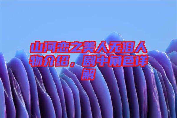 山河戀之美人無淚人物介紹，劇中角色詳解