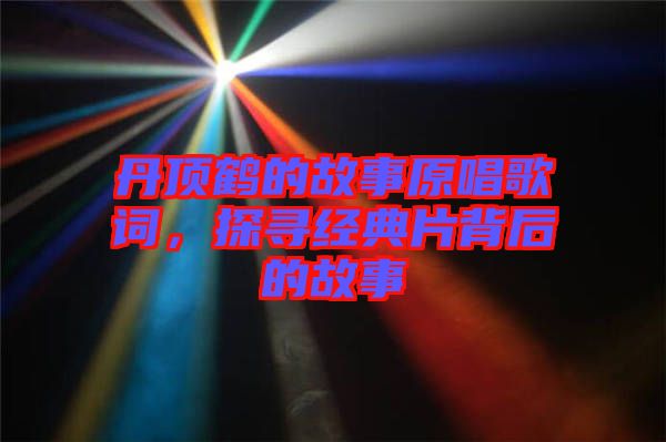 丹頂鶴的故事原唱歌詞，探尋經(jīng)典片背后的故事